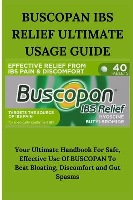 Buscopan Ibs Relief Ultimate Usage Guide: Your Ultimate Handbook For Safe, Effective Use Of BUSCOPAN To Beat Bloating, Discomfort and Gut Spasms by McAnthony, Stella
