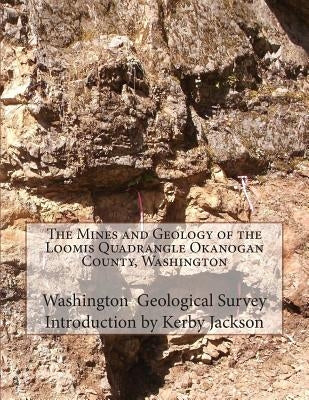The Mines and Geology of the Loomis Quadrangle Okanogan County, Washington by Jackson, Kerby