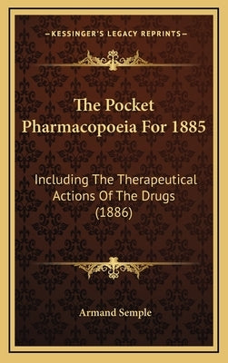 The Pocket Pharmacopoeia For 1885: Including The Therapeutical Actions Of The Drugs (1886) by Semple, Armand