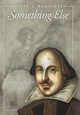 Something Else: More Shakespeare and the Law by Kornstein, Daniel J.