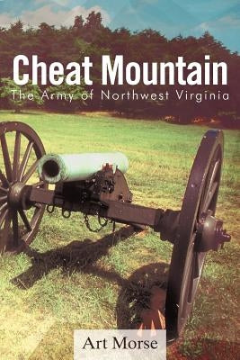 Cheat Mountain: The Army of Northwest Virginia by Morse, Art