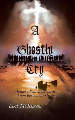 A Ghostly Cry: A Mother's Search for Justice from Beyond the Grave by McKenzie, Lecy