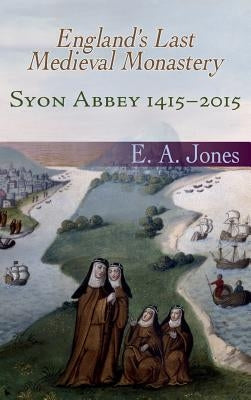 Syon Abbey 1415-2015. England's Last Medieval Monastery by Jones, Edward A.