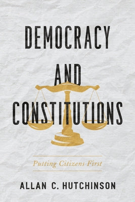 Democracy and Constitutions: Putting Citizens First by Hutchinson, Allan C.