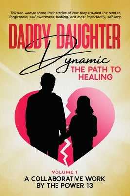 Daddy Daughter Dynamic: The Path to Healing by A Collaborative Work by the Power 13