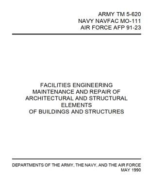 Facilities Engineering Maintenance and Repair of Architectural and Structural Elements: Army TM 5-620 / Navy Navfac Mo-111 / Air Force Afp 91-23 by Department of Defense