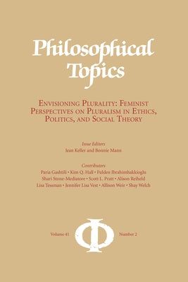 Philosophical Topics 41.2: Envisioning Plurality: Feminist Perspectives on Pluralism in Ethics, Politics, and Social Theory by Keller, Jean