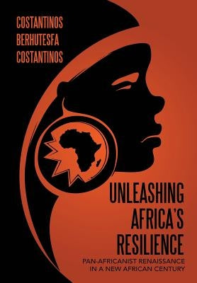 Unleashing Africa's Resilience: Pan-Africanist Renaissance In a New African Century by Costantinos, Costantinos Berhutesfa