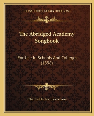 The Abridged Academy Songbook: For Use in Schools and Colleges (1898) by Levermore, Charles Herbert