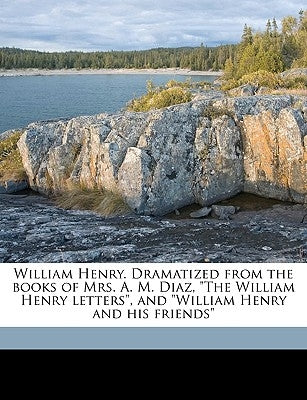 William Henry. Dramatized from the Books of Mrs. A. M. Diaz, the William Henry Letters, and William Henry and His Friends by Chaney, Caroline I. Mrs George L. Chan