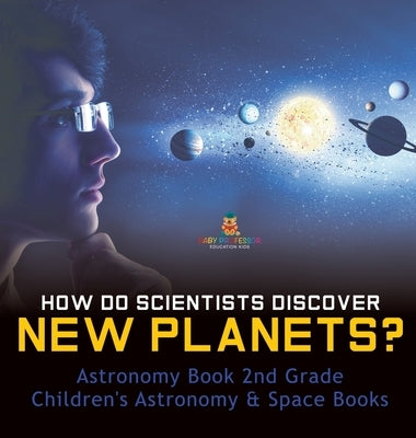 How Do Scientists Discover New Planets? Astronomy Book 2nd Grade Children's Astronomy & Space Books by Baby Professor
