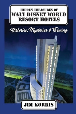 Hidden Treasures of Walt Disney World Resort Hotels: Histories, Mysteries & Theming by Korkis, Jim