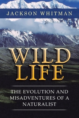 Wild Life: The Evolution and Misadventures of a Naturalist by Whitman, Jackson