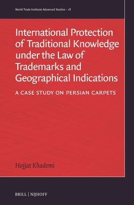 International Protection of Traditional Knowledge Under the Law of Trademarks and Geographical Indications: A Case Study on Persian Carpets by Khademi, Hojjat
