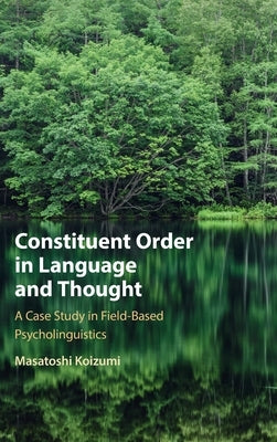 Constituent Order in Language and Thought: A Case Study in Field-Based Psycholinguistics by Koizumi, Masatoshi