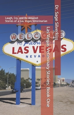 Las Vegas Veterinary Stories: Laugh, Cry, and Be Amazed: True Stories of a Las Vegas Veterinarian, Book One by Silverkiss, Sage