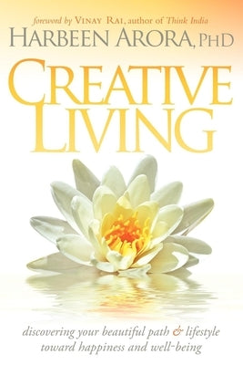 Creative Living: Discovering Your Beautiful Path & Lifestyle Toward Happiness & Well-Being by Arora, Harbeen