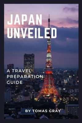 Japan Unveiled: A Travel Preparation Guide by Gray, Tomas