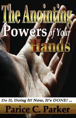The Anointing Powers of Your Hands by Parker, Parice C.