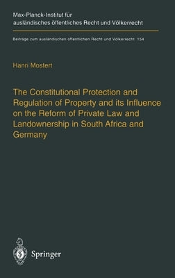 The Constitutional Protection and Regulation of Property and Its Influence on the Reform of Private Law and Landownership in South Africa and Germany: by Mostert, H.