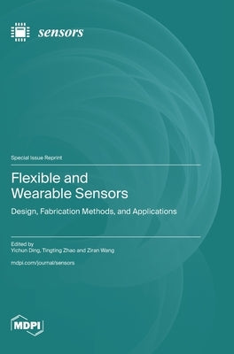 Flexible and Wearable Sensors: Design, Fabrication Methods, and Applications by Ding, Yichun