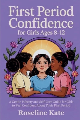 First Period Confidence for Girls Ages 8-12: A Gentle Puberty and Self-Care Guide for Girls to Feel Confident About Their First Period by Kate, Roseline