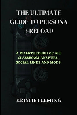 The Ultimate Guide to Persona 3 Reload: A Walkthrough of All Classroom Answers, Social Links and Mods by Fleming, Kristie