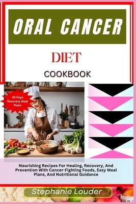 Oral Cancer Diet Cookbook: Nourishing Recipes For Healing, Recovery, And Prevention With Cancer-Fighting Foods, Easy Meal Plans, And Nutritional by Louder, Stephanie