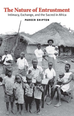 Nature of Entrustment: Intimacy, Exchange, and the Sacred in Africa by Shipton, Parker MacDonald