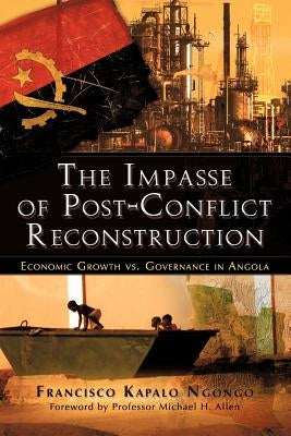 The Impasse of Post-Conflict Reconstruction: Economic Growth vs. Governance in Angola by Ngongo, Francisco Kapalo