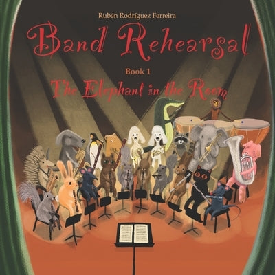 Band Rehearsal: The Elephant in the Room: An inspiring tale about what happens when you give a trombone to a very shy Elephant, and ho by Rodr?guez Ferreira, Rub?n