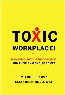 Toxic Workplace!: Managing Toxic Personalities and Their Systems of Power by Kusy, Mitchell