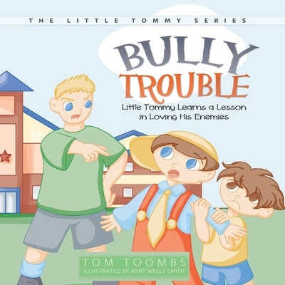 Bully Trouble: Little Tommy Learns a Lesson in Loving His Enemies by Toombs, Tom