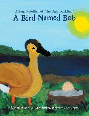 A Bird Named Bob: A Sage Retelling of The Ugly Duckling by Sage, Kristen Joy