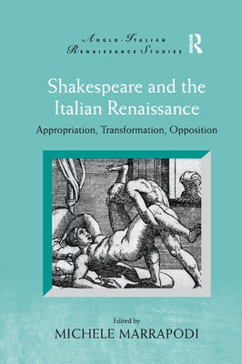 Shakespeare and the Italian Renaissance: Appropriation, Transformation, Opposition by Marrapodi, Michele