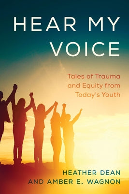 Hear My Voice: Tales of Trauma and Equity from Today's Youth by Dean, Heather