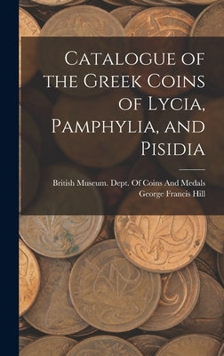 Catalogue of the Greek Coins of Lycia, Pamphylia, and Pisidia by Hill, George Francis