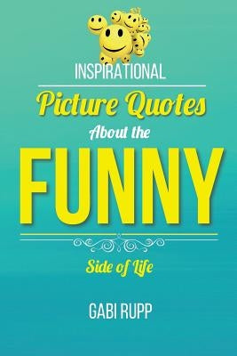 Funny Quotes: Inspirational Picture Quotes about the Funny Side of Life by Rupp, Gabi