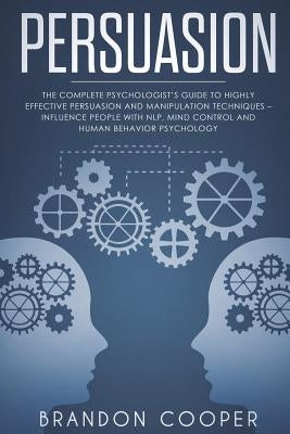 Persuasion: The Complete Psychologist's Guide to Highly Effective Persuasion and Manipulation Techniques - Influence People with N by Cooper, Brandon