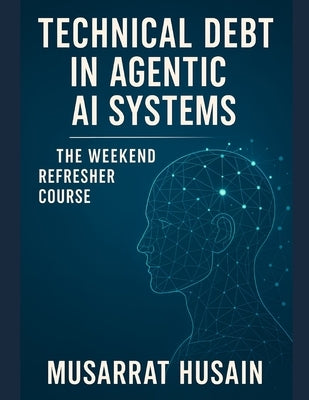 Technical Debt in Agentic AI Systems: The Weekend Refresher Course by Husain, Musarrat