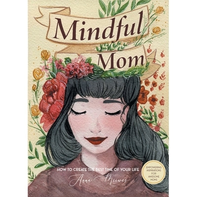 Mindful Mom: How to Create the Best Time of Your Life by Meiwes, Anna