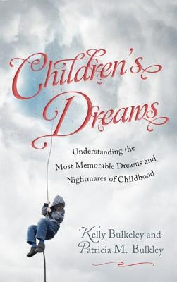 Children's Dreams: Understanding the Most Memorable Dreams and Nightmares of Childhood by Bulkeley, Kelly