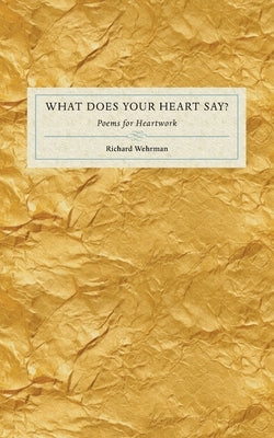 What Does Your Heart Say?: Poems for Heartwork by Wehrman, Richard