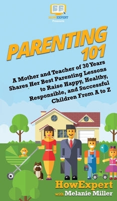 Parenting 101: A Mother and Teacher of 30 Years Shares Her Best Parenting Lessons to Raise Happy, Healthy, Responsible, and Successfu by Howexpert