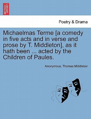 Michaelmas Terme [A Comedy in Five Acts and in Verse and Prose by T. Middleton], as It Hath Been ... Acted by the Children of Paules. by Anonymous