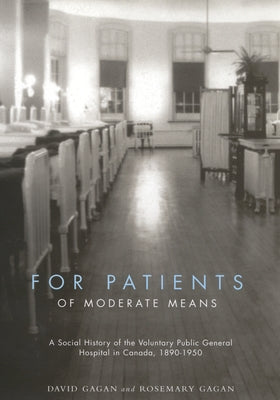 For Patients of Moderate Means: A Social History of the Voluntary Public General Hospital in Canada, 1890-1950 Volume 13 by Gagan, David
