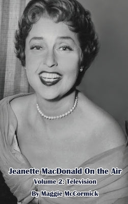 Jeanette MacDonald On the Air, Volume 2 (hardback): Television by McCormick, Maggie