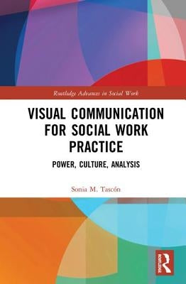Visual Communication for Social Work Practice: Power, Culture, Analysis by Tascón, Sonia M.