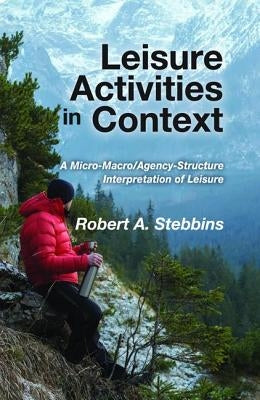 Leisure Activities in Context: A Micro-Macro/Agency-Structure Interpretation of Leisure by Stebbins, Robert A.