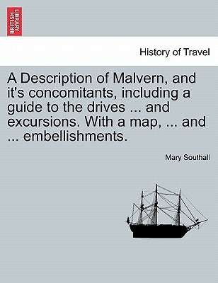 A Description of Malvern, and It's Concomitants, Including a Guide to the Drives ... and Excursions. with a Map, ... and ... Embellishments. by Southall, Mary